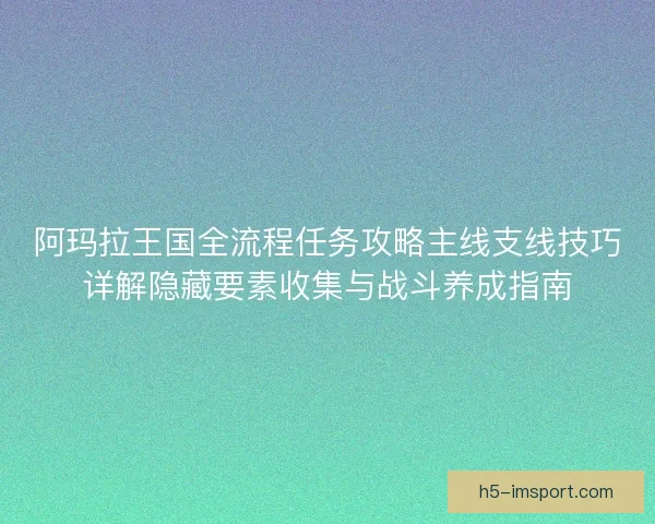 阿玛拉王国全流程任务攻略主线支线技巧详解隐藏要素收集与战斗养成指南