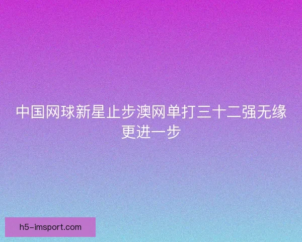 中国网球新星止步澳网单打三十二强无缘更进一步