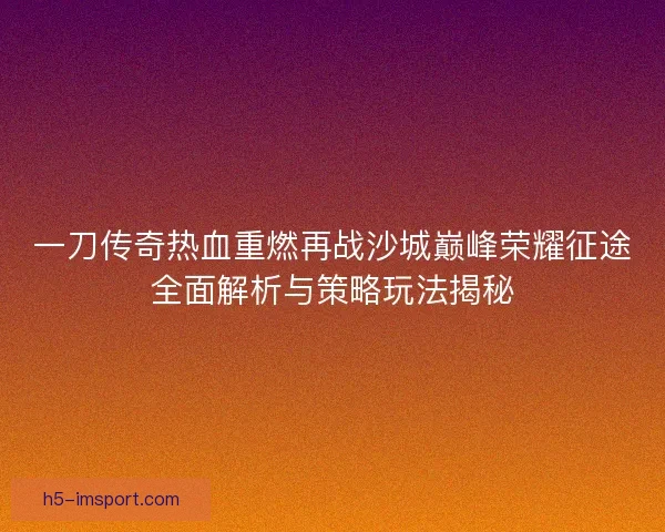 一刀传奇热血重燃再战沙城巅峰荣耀征途全面解析与策略玩法揭秘