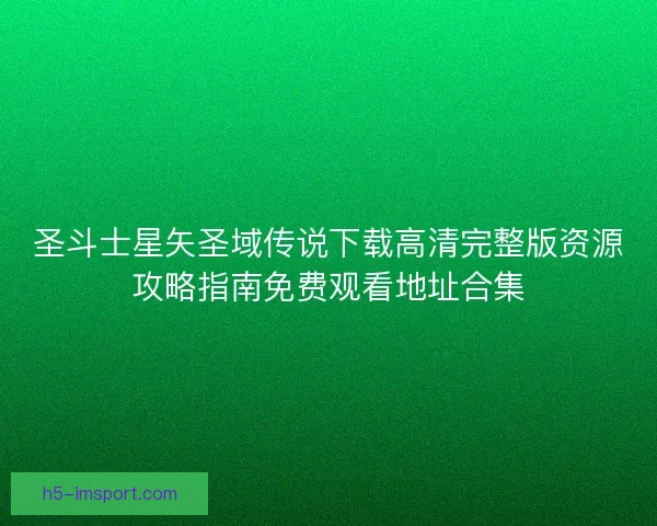 圣斗士星矢圣域传说下载高清完整版资源攻略指南免费观看地址合集