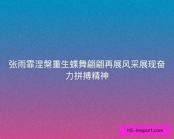 张雨霏涅槃重生蝶舞翩翩再展风采展现奋力拼搏精神