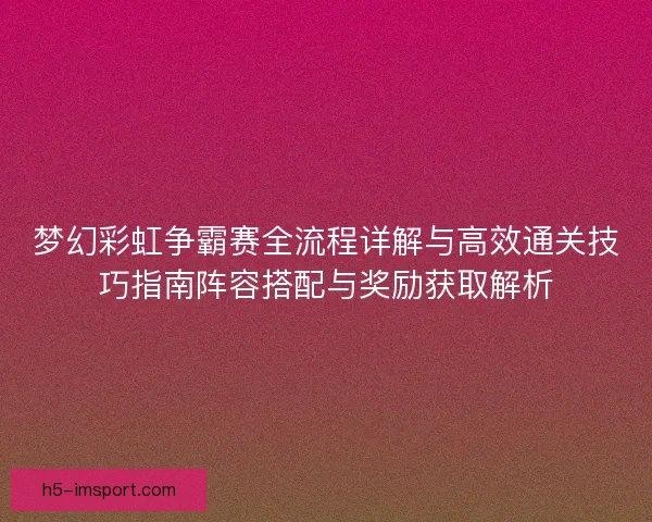 梦幻彩虹争霸赛全流程详解与高效通关技巧指南阵容搭配与奖励获取解析