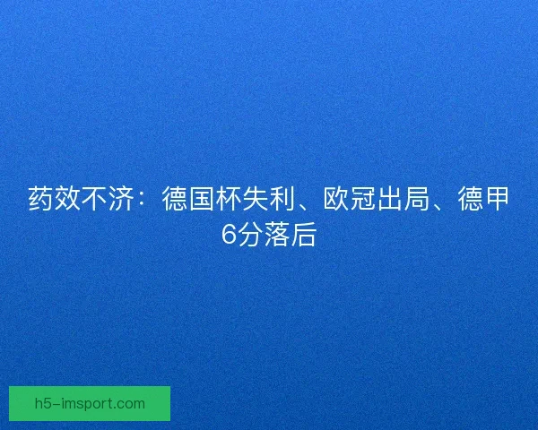 药效不济：德国杯失利、欧冠出局、德甲6分落后