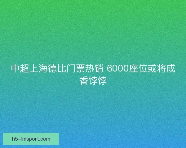 中超上海德比门票热销 6000座位或将成香饽饽 中超上海德比门票热销 6000座位或将成香饽饽